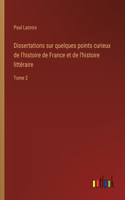 Dissertations sur quelques points curieux de l'histoire de France et de l'histoire littéraire: Tome 2