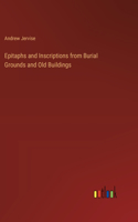Epitaphs and Inscriptions from Burial Grounds and Old Buildings