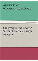 For Every Music Lover a Series of Practical Essays on Music