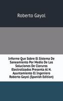 Informe Que Sobre El Sistema De Saneamiento Por Medio De Las Soluciones De Cloruros Electrolizados Presenta Al H. Ayuntamiento El Ingeniero Roberto Gayol (Spanish Edition)