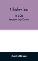 Christmas carol in prose: being a ghost story of Christmas