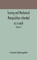 Turning and mechanical manipulation intended as a work of general reference and practical instruction on the lathe, and the various mechanical pursuits followed by amateurs (Volume I)