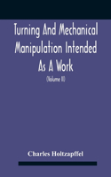 Turning And Mechanical Manipulation Intended As A Work Of General Reference And Practical Instruction On The Lathe, And The Various Mechanical Pursuits Followed By Amateurs (Volume Ii) The Principles Of Construction, Action, And Application Of Cutt