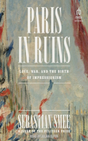 Paris in Ruins: Love, War, and the Birth of Impressionism