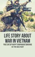 Life Story About War In Vietnam: The Life Of Navy Corpsman Serving In The Military: The Story Of American Soldier Serving In The Military