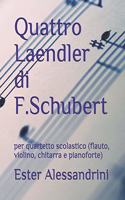 Quattro Laendler di F.Schubert: per quartetto scolastico (flauto, violino, chitarra e pianoforte)