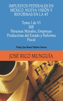 IMPUESTOS FEDERALES EN MÉXICO, NUEVA VISIÓN Y REFORMAS EN LA 4T Tomo I de VI ISR Personas Morales, Empresas Productivas del Estado y Reforma Fiscal