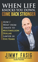 When Life Knocks You Down, Come Back Stronger: How I Went from Inmate to Multi-million Dollar Lawyer in Five Years