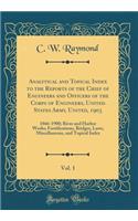 Analytical and Topical Index to the Reports of the Chief of Engineers and Officers of the Corps of Engineers, United States Army, United, 1903, Vol. 1: 1866-1900; River and Harbor Works; Fortifications, Bridges, Laws, Miscellaneous, and Topical Ind