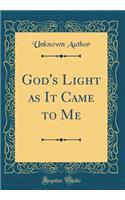God's Light as It Came to Me (Classic Reprint)