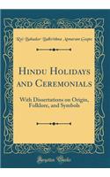 Hindu Holidays and Ceremonials: With Dissertations on Origin, Folklore, and Symbols (Classic Reprint)