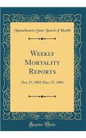 Weekly Mortality Reports: Oct. 27, 1883-Dec. 27, 1884 (Classic Reprint)