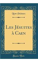 Les Jï¿½suites ï¿½ Caen (Classic Reprint)