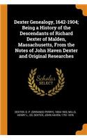 Dexter Genealogy, 1642-1904; Being a History of the Descendants of Richard Dexter of Malden, Massachusetts, from the Notes of John Haven Dexter and Original Researches