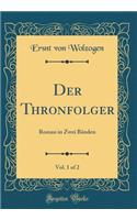 Der Thronfolger, Vol. 1 of 2: Roman in Zwei Bänden (Classic Reprint)