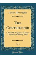 The Contributor, Vol. 6: A Monthly Magazine of Home Literature; February, 1885 (Classic Reprint)