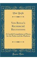 Von Boyle's Recherché Recitations: A Careful Compilation of Pieces for the Parlor and the Platform (Classic Reprint)