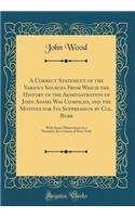 A Correct Statement of the Various Sources From Which the History of the Administration of John Adams Was Compiled, and the Motives for Its Suppression by Col. Burr: With Some Observations on a Narrative, by a Citizen of New-York (Classic Reprint)