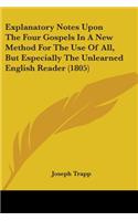 Explanatory Notes Upon The Four Gospels In A New Method For The Use Of All, But Especially The Unlearned English Reader (1805)