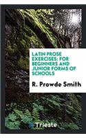 Latin Prose Exercises: For Beginners and Junior Forms of Schools