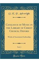 Catalogue of Music in the Library of Christ Church, Oxford, Vol. 1: Works of Ascertained Authorship (Classic Reprint)