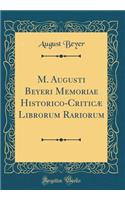 M. Augusti Beyeri Memoriae Historico-CriticÃ¦ Librorum Rariorum (Classic Reprint)