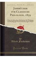 Jahrbï¿½cher Fï¿½r Classische Philologie, 1859, Vol. 5: Oder Der Jahnschen Jahrbï¿½cher Fï¿½r Philologie Und Paedagogik Neunundsiebenzigster Band (Classic Reprint): Oder Der Jahnschen Jahrbï¿½cher Fï¿½r Philologie Und Paedagogik Neunundsiebenzigster Band (Classic Reprint)