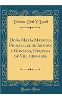 DoÃ±a MarÃ­a Manuela Pignatelli de AragÃ³n Y Gonzaga, Duquesa de Villahermosa (Classic Reprint)