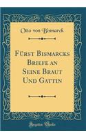 FÃ¼rst Bismarcks Briefe an Seine Braut Und Gattin (Classic Reprint)