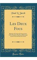 Les Deux Fous: Histoire du Temps de François Ier, 1524, Précédée d'un Essai Historique sur les Fous des Rois de France (Classic Reprint)