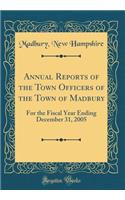Annual Reports of the Town Officers of the Town of Madbury: For the Fiscal Year Ending December 31, 2005 (Classic Reprint)