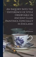 Inquiry Into the Difference of Style Observable in Ancient Glass Paintings, Especially in England