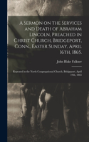 Sermon on the Services and Death of Abraham Lincoln, Preached in Christ Church, Bridgeport, Conn., Easter Sunday, April 16th, 1865.