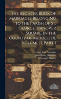Register Book of Marriages Belonging to the Parish of St. George, Hanover Square, in the County of Middlesex, Volume 11, part 1