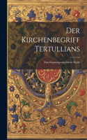 Der Kirchenbegriff Tertullians: Eine Dogmengeschichtliche Studie