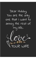 Dear Hubby, You are the only one that I want to annoy the rest of my life. Love your wife