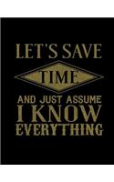 Let's Save Time And Just Assume I Know Everything: Funny Saying Quote Journal & Diary: 100 Pages of Lined Large (8.5x11) Pages for Writing and Drawing