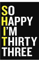 So Happy I'm Thirty Three: Funny 33 Year Old Notebook Gift 6 x 9 Blank Lined Journal For 33rd Birthday Men Women Journaling Gratitude Notebook