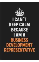 I Can't Keep Calm Because I Am A Business Development Representative: Inspirational life quote blank lined Notebook 6x9 matte finish