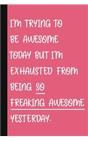 I'm Trying To Be Awesome Today But I'm Exhausted From Being So Freaking Awesome Yesterday.: A Cute + Funny Office Humor Notebook Colleague Gifts Cool Gag Gifts For Women