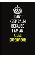I Can&#65533;t Keep Calm Because I Am An Aides Supervisor