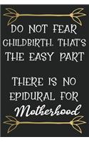 Do Not Fear Childbirth That Is the Easy Part There Is No Epidural for Motherhood: Funny Novelty Lined Notebook Journal: Great Gift for Any One's Mom Mother