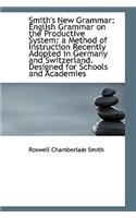 Smith's New Grammar: English Grammar on the Productive System: a Method of Instruction Recently Adop