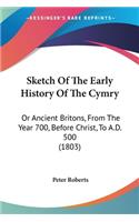 Sketch Of The Early History Of The Cymry: Or Ancient Britons, From The Year 700, Before Christ, To A.D. 500 (1803)