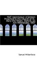 Half-Repentance: A Sermon Preached in the Church of St. Mary-The-Virgin, Oxford, on Ash-Wednesday, 1