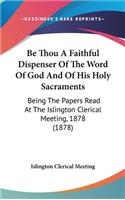 Be Thou a Faithful Dispenser of the Word of God and of His Holy Sacraments: Being the Papers Read at the Islington Clerical Meeting, 1878 (1878)