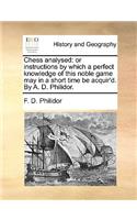 Chess Analysed: Or Instructions by Which a Perfect Knowledge of This Noble Game May in a Short Time Be Acquir'd. by A. D. Philidor.