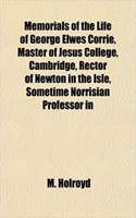 Memorials of the Life of George Elwes Corrie, Master of Jesus College, Cambridge, Rector of Newton in the Isle, Sometime Norrisian Professor in: (English)