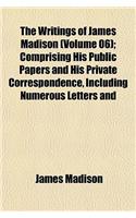 The Writings of James Madison (Volume 06); Comprising His Public Papers and His Private Correspondence, Including Numerous Letters and