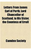 Letters from James Earl of Perth, Lord Chancellor of Scotland, to His Sister, the Countess of Erroll